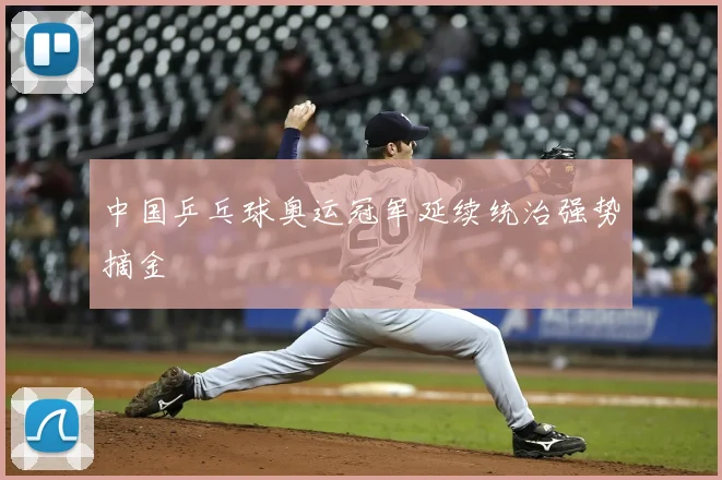 中国乒乓球奥运冠军延续统治强势摘金