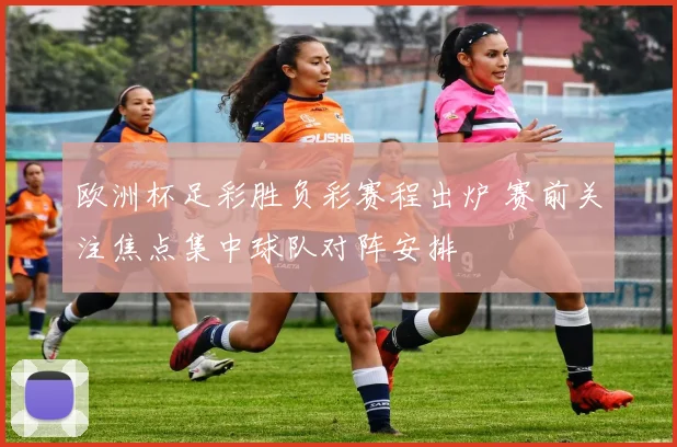 欧洲杯足彩胜负彩赛程出炉 赛前关注焦点集中球队对阵安排