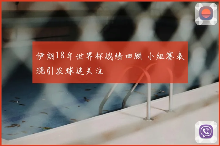 伊朗18年世界杯战绩回顾 小组赛表现引发球迷关注