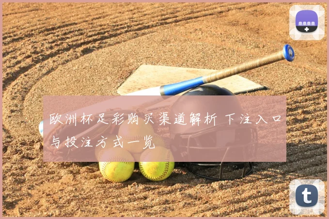 欧洲杯足彩购买渠道解析 下注入口与投注方式一览