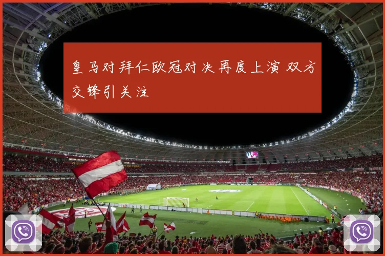 皇马对拜仁欧冠对决再度上演 双方交锋引关注
