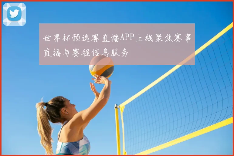 世界杯预选赛直播APP上线聚焦赛事直播与赛程信息服务