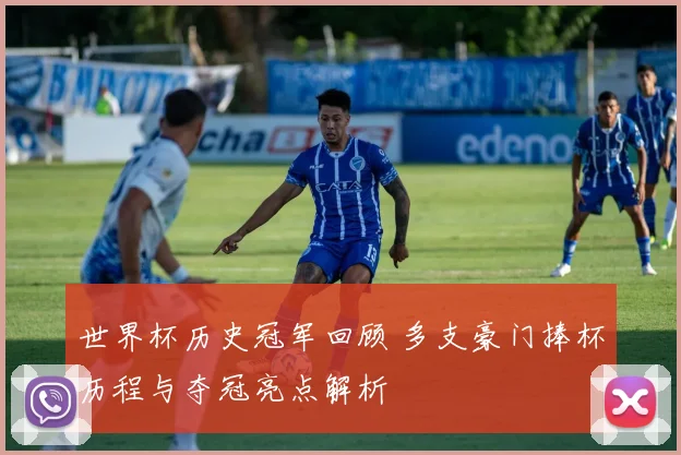 世界杯历史冠军回顾 多支豪门捧杯历程与夺冠亮点解析