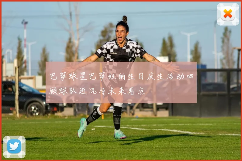 巴萨球星巴萨奴纳生日庆生活动回顾球队近况与未来看点