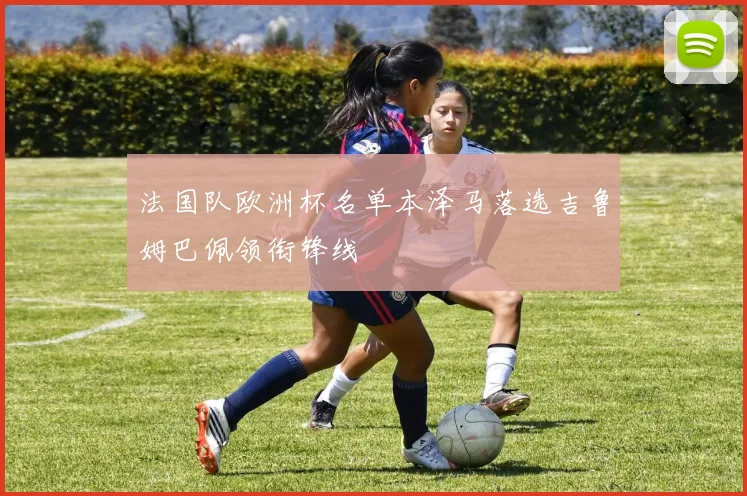 法国队欧洲杯名单本泽马落选吉鲁姆巴佩领衔锋线