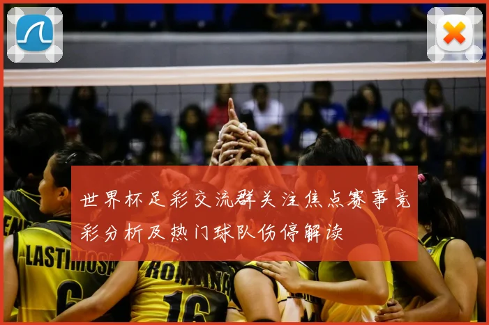 世界杯足彩交流群关注焦点赛事竞彩分析及热门球队伤停解读