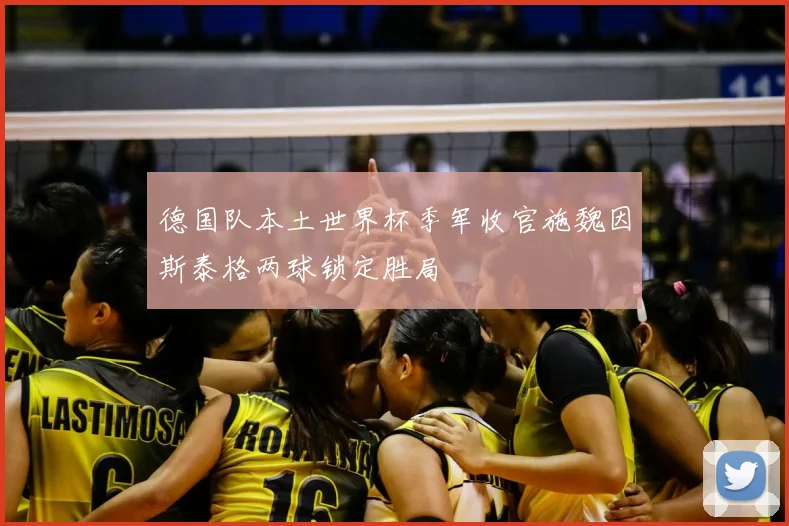 德国队本土世界杯季军收官施魏因斯泰格两球锁定胜局