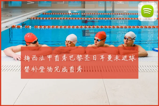 梅西法甲首秀巴黎圣日耳曼未进球替补登场完成首秀