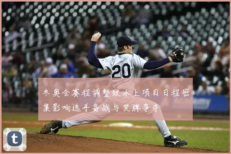 冬奥会赛程调整致冰上项目日程密集影响选手备战与奖牌争夺