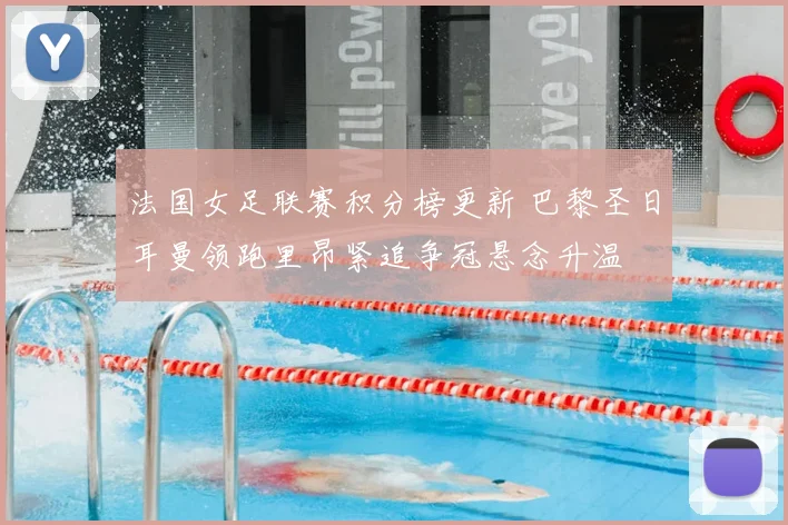 法国女足联赛积分榜更新 巴黎圣日耳曼领跑里昂紧追争冠悬念升温