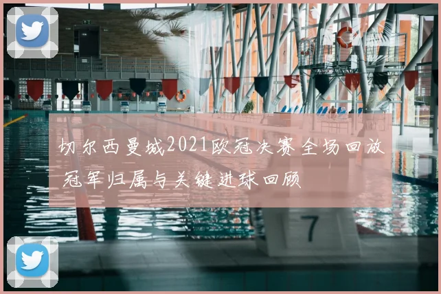 切尔西曼城2021欧冠决赛全场回放 冠军归属与关键进球回顾