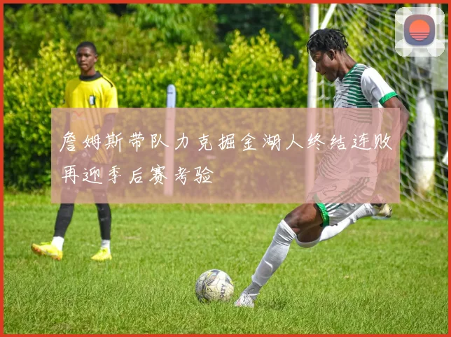 詹姆斯带队力克掘金湖人终结连败再迎季后赛考验