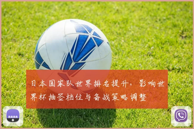日本国家队世界排名提升，影响世界杯抽签档位与备战策略调整