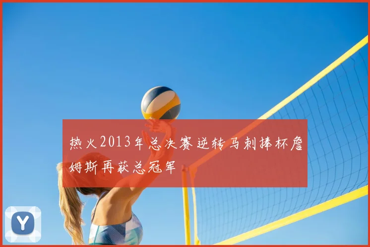 热火2013年总决赛逆转马刺捧杯詹姆斯再获总冠军