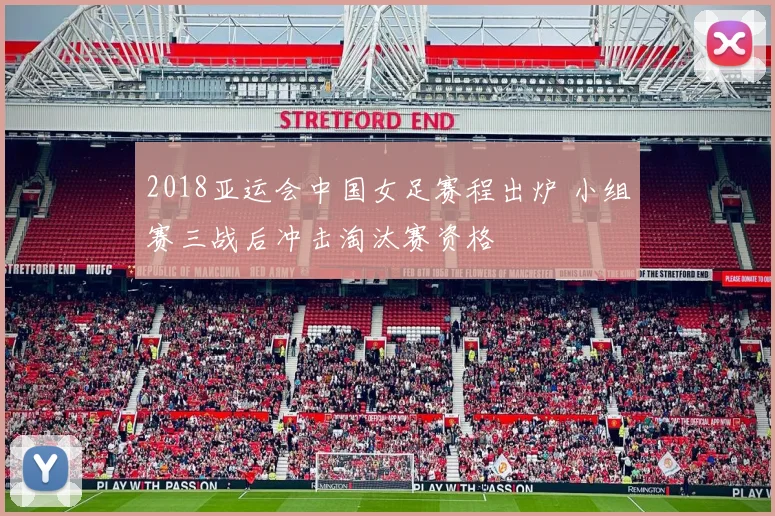 2018亚运会中国女足赛程出炉 小组赛三战后冲击淘汰赛资格