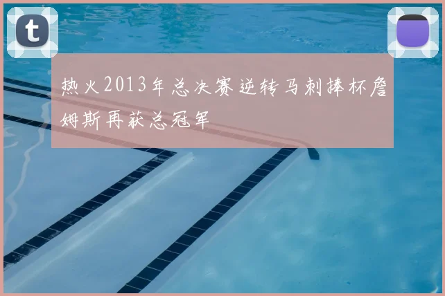 热火2013年总决赛逆转马刺捧杯詹姆斯再获总冠军