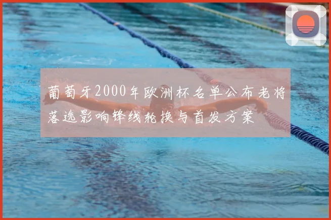 葡萄牙2000年欧洲杯名单公布老将落选影响锋线轮换与首发方案