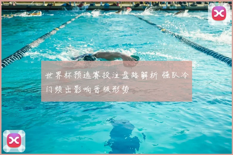 世界杯预选赛投注盘路解析 强队冷门频出影响晋级形势