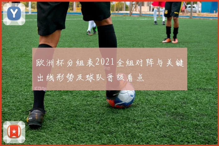 欧洲杯分组表2021全组对阵与关键出线形势及球队晋级看点