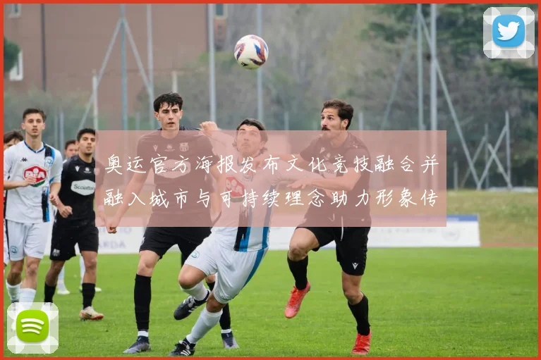 奥运官方海报发布文化竞技融合并融入城市与可持续理念助力形象传播