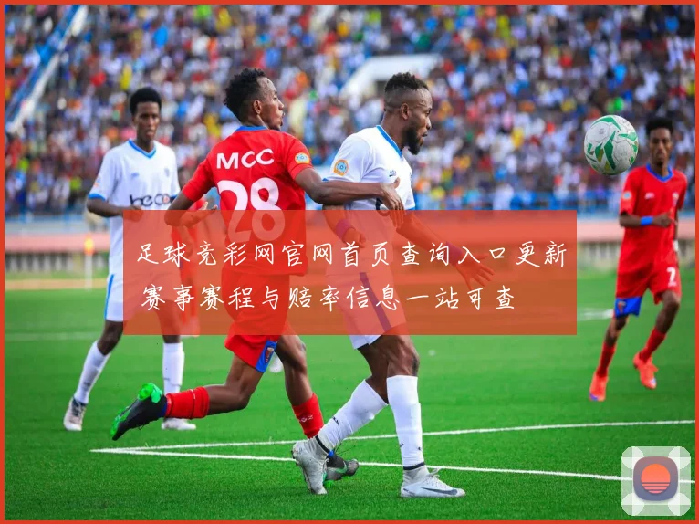 足球竞彩网官网首页查询入口更新 赛事赛程与赔率信息一站可查