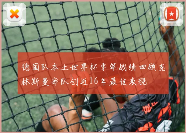 德国队本土世界杯季军战绩回顾克林斯曼率队创近16年最佳表现