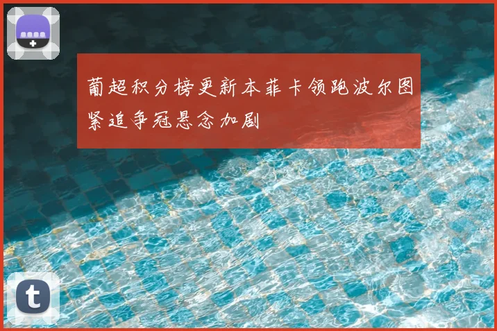 葡超积分榜更新本菲卡领跑波尔图紧追争冠悬念加剧