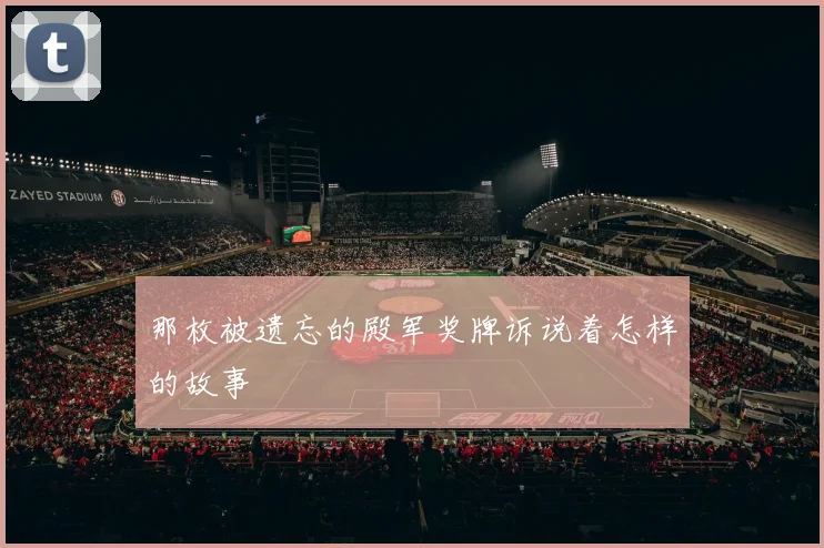 那枚被遗忘的殿军奖牌诉说着怎样的故事