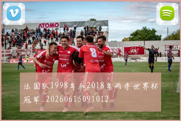 法国队1998年和2018年两夺世界杯冠军_20260615091012