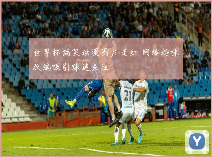 世界杯搞笑动漫图片走红 网络趣味改编吸引球迷关注