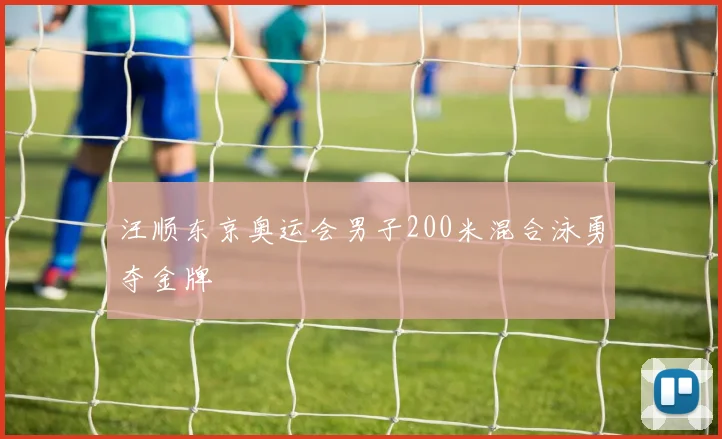 汪顺东京奥运会男子200米混合泳勇夺金牌
